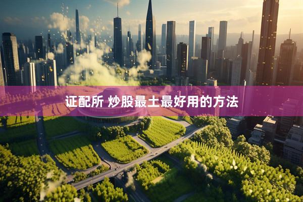证配所 炒股最土最好用的方法