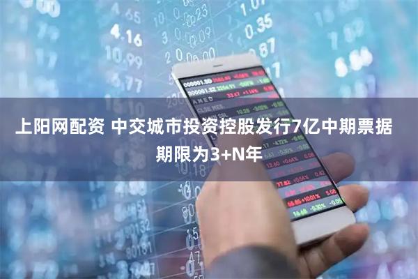 上阳网配资 中交城市投资控股发行7亿中期票据  期限为3+N年