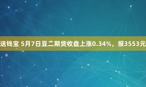 送钱宝 5月7日豆二期货收盘上涨0.34%，报3553元