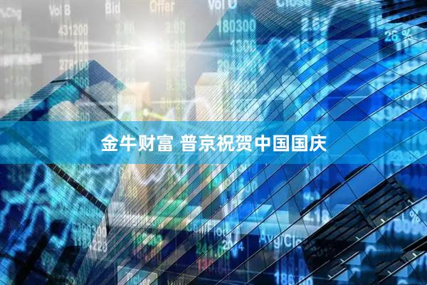 金牛财富 普京祝贺中国国庆