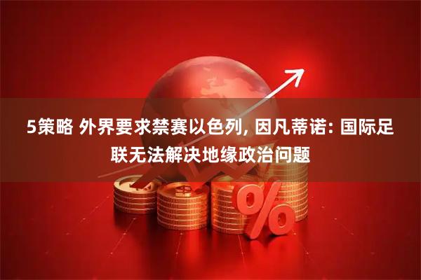 5策略 外界要求禁赛以色列, 因凡蒂诺: 国际足联无法解决地缘政治问题