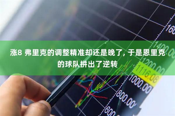 涨8 弗里克的调整精准却还是晚了, 于是恩里克的球队拼出了逆转