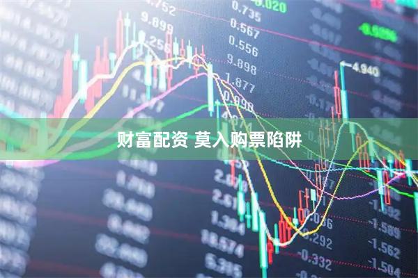 财富配资 莫入购票陷阱