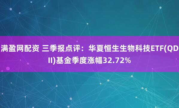 满盈网配资 三季报点评：华夏恒生生物科技ETF(QDII)基金季度涨幅32.72%