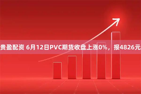 贵盈配资 6月12日PVC期货收盘上涨0%，报4826元