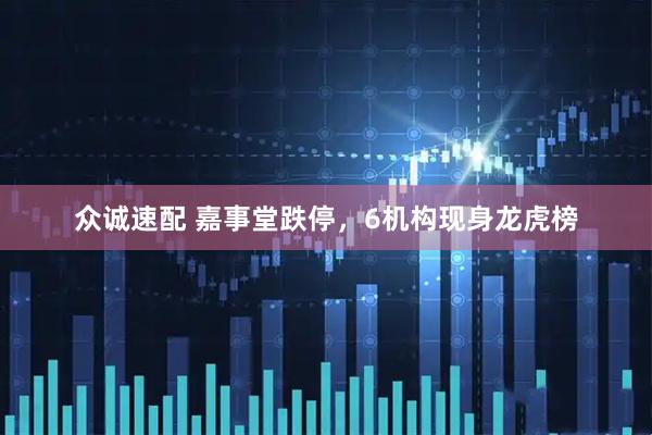 众诚速配 嘉事堂跌停，6机构现身龙虎榜