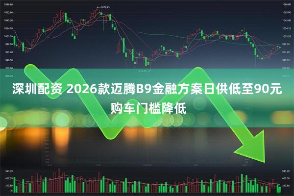 深圳配资 2026款迈腾B9金融方案日供低至90元 购车门槛降低