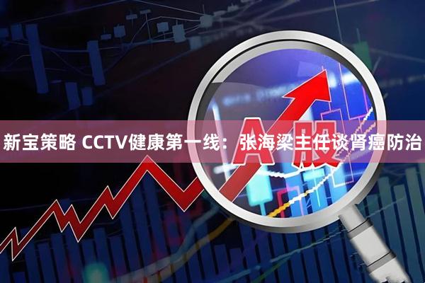 新宝策略 CCTV健康第一线：张海梁主任谈肾癌防治